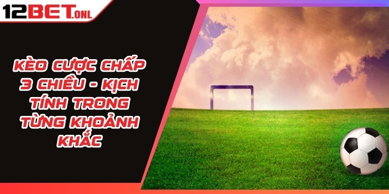 Kèo Cược Chấp 3 Chiều - Kịch Tính Trong Từng Khoảnh Khắc 13 Kèo Cược Chấp 3 Chiều