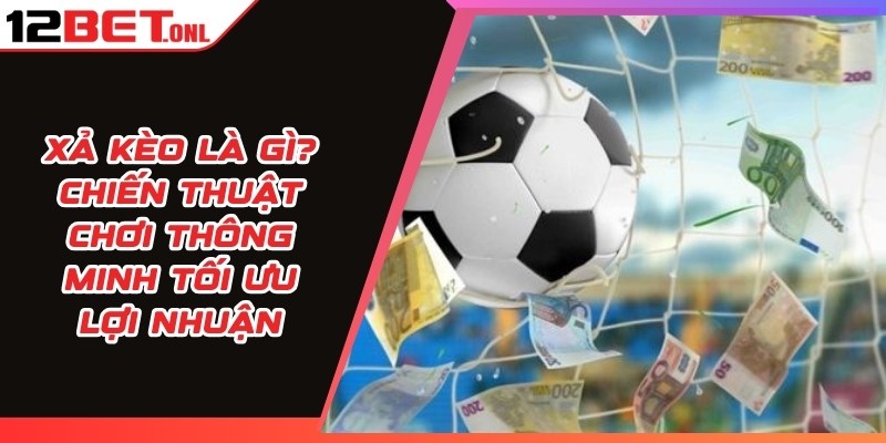 Xả Kèo Là Gì? Chiến Thuật Chơi Thông Minh Tối Ưu Lợi Nhuận 14 Xả Kèo Là Gì
